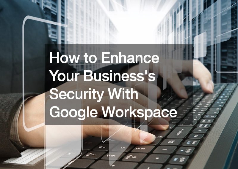 How to Enhance Your Business’s Security With Google Workspace
