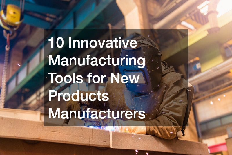 10 Innovative Manufacturing Tools for New Products Manufacturers