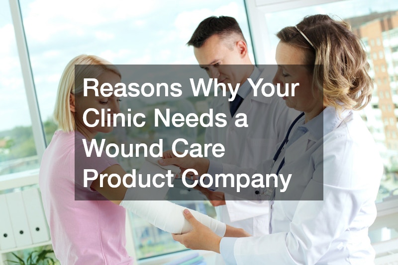Reasons Why Your Clinic Needs a Wound Care Product Company